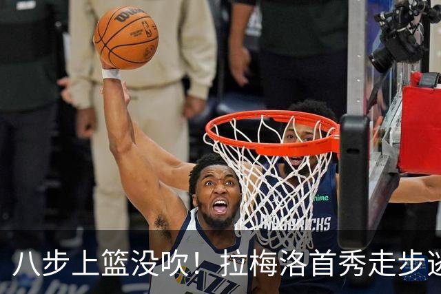 八步上篮没吹！拉梅洛首秀走步逃过判罚引争议