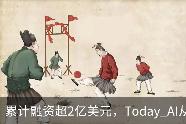 累计融资超2亿美元,Today AI从今天开始越来越懂你