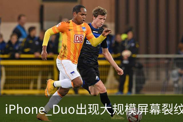 iPhone Duo出现大规模屏幕裂纹事故